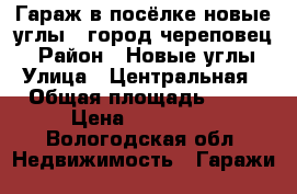 Гараж в посёлке новые углы., город череповец  › Район ­ Новые углы › Улица ­ Центральная › Общая площадь ­ 24 › Цена ­ 130 000 - Вологодская обл. Недвижимость » Гаражи   